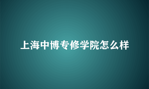 上海中博专修学院怎么样