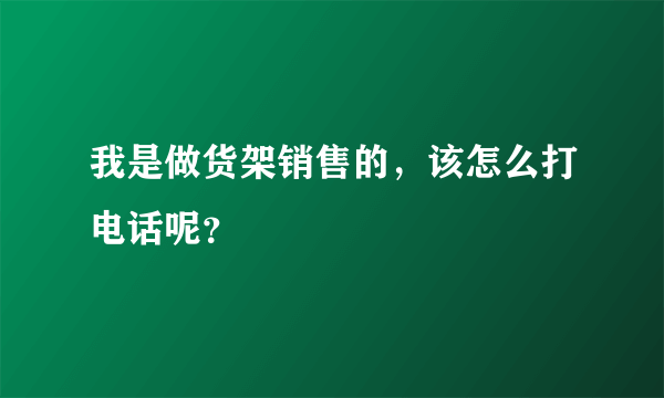 我是做货架销售的，该怎么打电话呢？