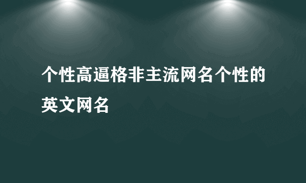 个性高逼格非主流网名个性的英文网名