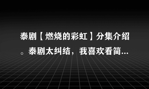 泰剧【燃烧的彩虹】分集介绍。泰剧太纠结，我喜欢看简介，这个网上搜了都没有，希望看过的朋友能回答。