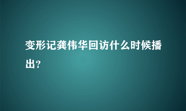 变形记龚伟华回访什么时候播出？