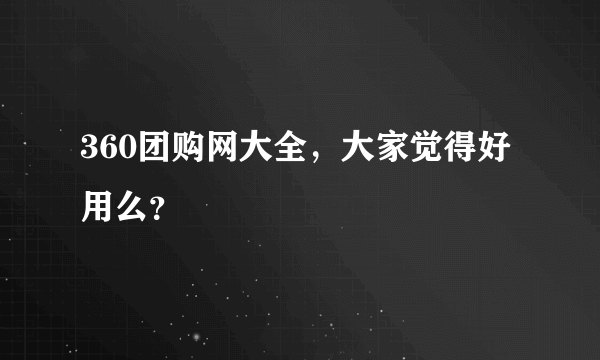 360团购网大全，大家觉得好用么？