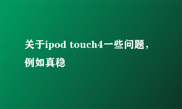 关于ipod touch4一些问题，例如真稳