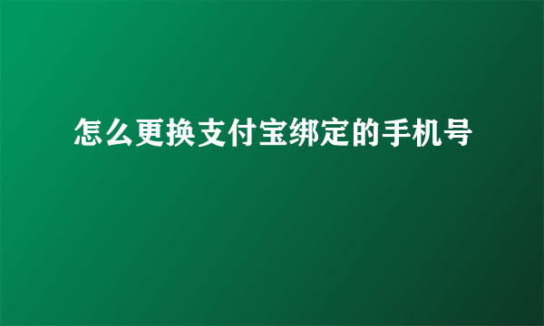 怎么更换支付宝绑定的手机号