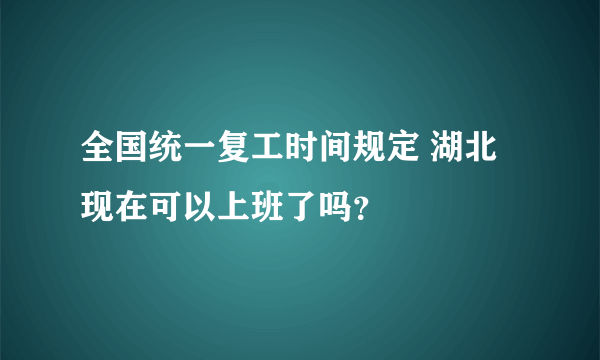 全国统一复工时间规定 湖北现在可以上班了吗？