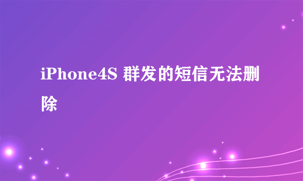 iPhone4S 群发的短信无法删除