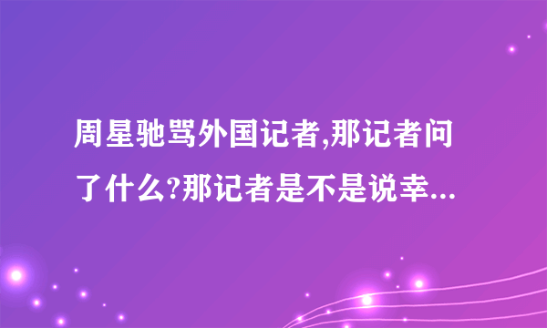 周星驰骂外国记者,那记者问了什么?那记者是不是说幸运饼干?幸运饼干是什么?