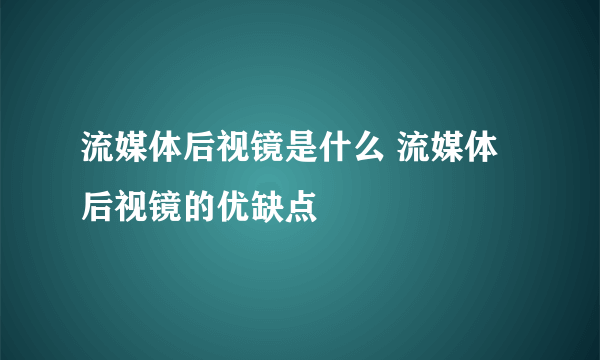 流媒体后视镜是什么 流媒体后视镜的优缺点