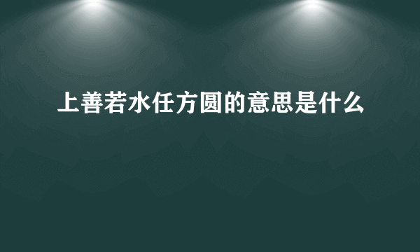 上善若水任方圆的意思是什么