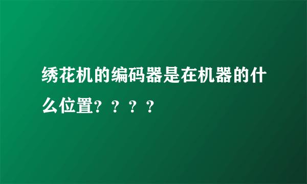 绣花机的编码器是在机器的什么位置？？？？