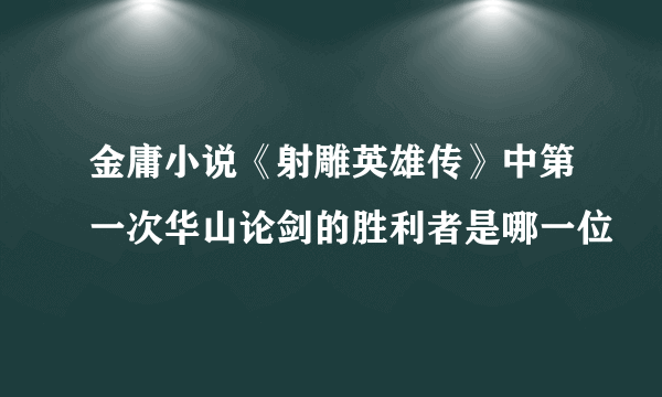 金庸小说《射雕英雄传》中第一次华山论剑的胜利者是哪一位