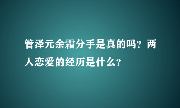 管泽元余霜分手是真的吗？两人恋爱的经历是什么？