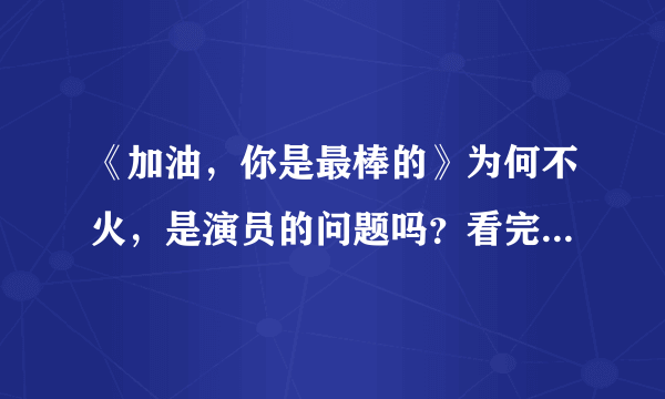 《加油，你是最棒的》为何不火，是演员的问题吗？看完原因你就懂