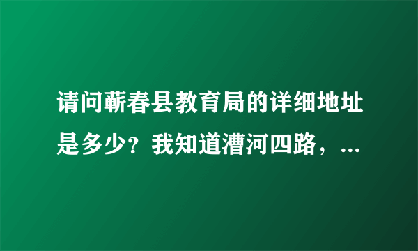 请问蕲春县教育局的详细地址是多少？我知道漕河四路，但是不知道在多少号？