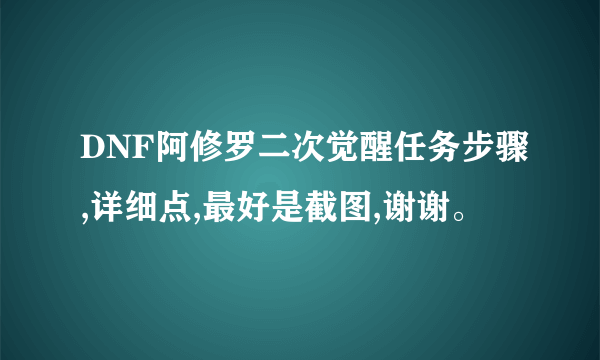 DNF阿修罗二次觉醒任务步骤,详细点,最好是截图,谢谢。