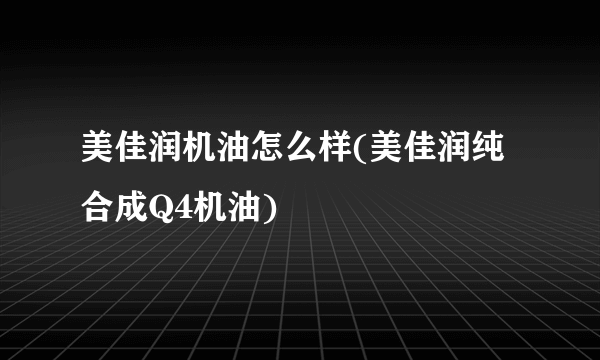 美佳润机油怎么样(美佳润纯合成Q4机油)