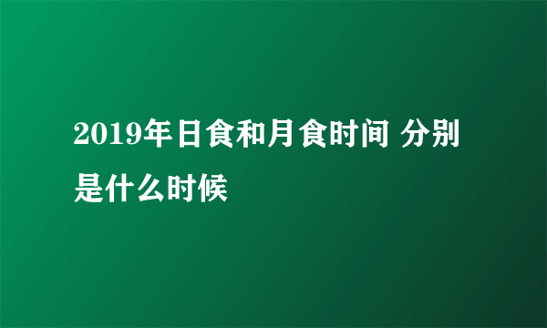 2019年日食和月食时间 分别是什么时候