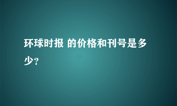 环球时报 的价格和刊号是多少？