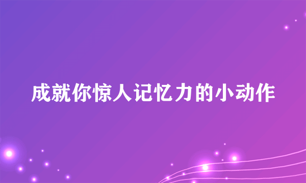 成就你惊人记忆力的小动作