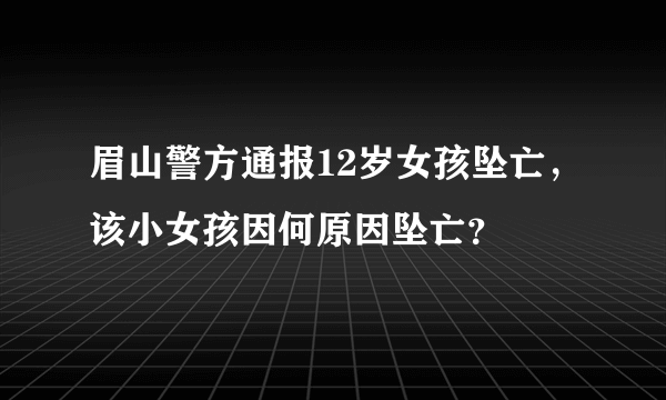 眉山警方通报12岁女孩坠亡，该小女孩因何原因坠亡？