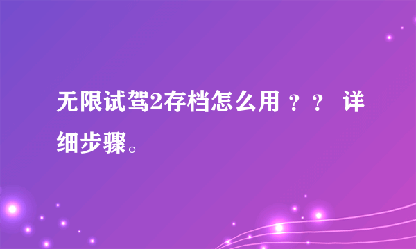 无限试驾2存档怎么用 ？？ 详细步骤。