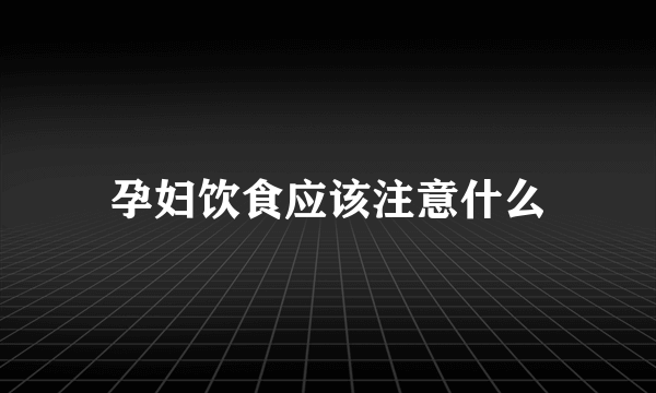 孕妇饮食应该注意什么