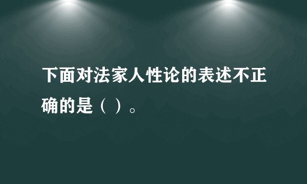 下面对法家人性论的表述不正确的是（）。