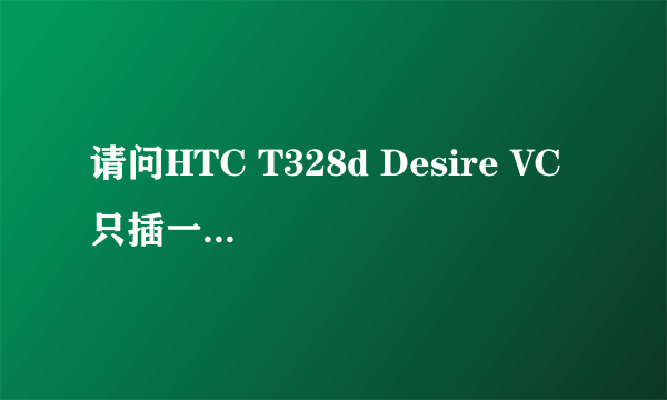 请问HTC T328d Desire VC 只插一张联通2G卡，能上网、打电话、发短信吗？