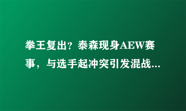 拳王复出？泰森现身AEW赛事，与选手起冲突引发混战，怎么看？