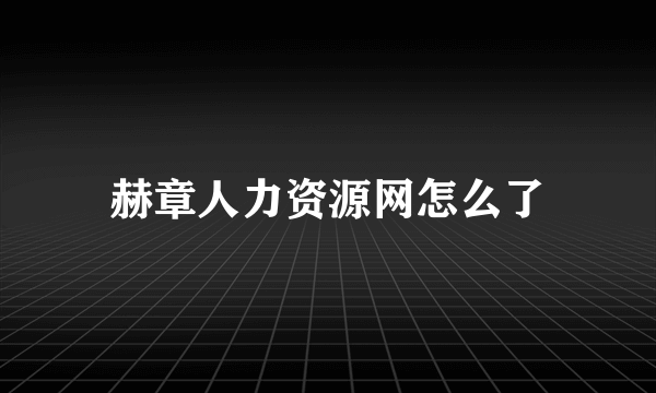 赫章人力资源网怎么了