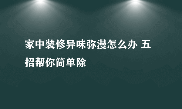 家中装修异味弥漫怎么办 五招帮你简单除