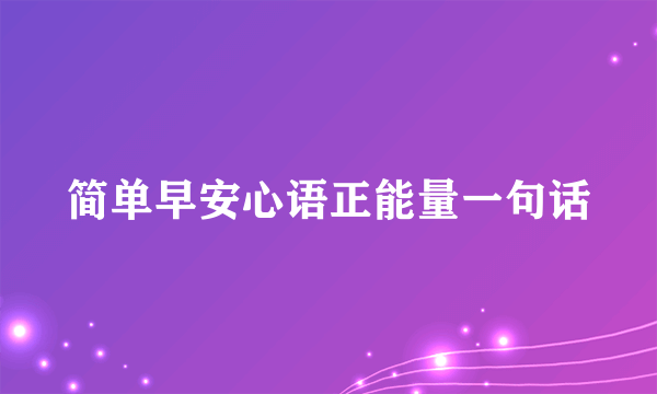 简单早安心语正能量一句话