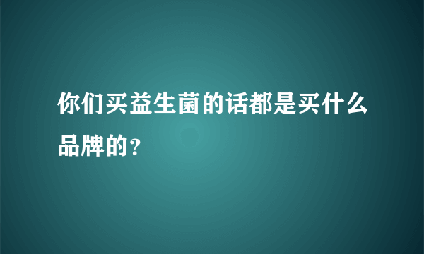 你们买益生菌的话都是买什么品牌的？