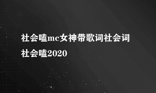 社会嗑mc女神带歌词社会词社会嗑2020