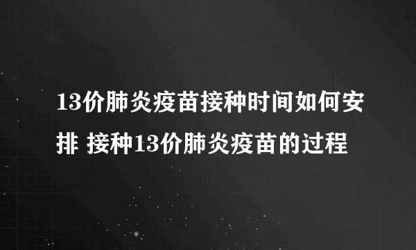 13价肺炎疫苗接种时间如何安排 接种13价肺炎疫苗的过程