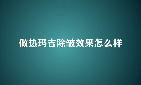 做热玛吉除皱效果怎么样