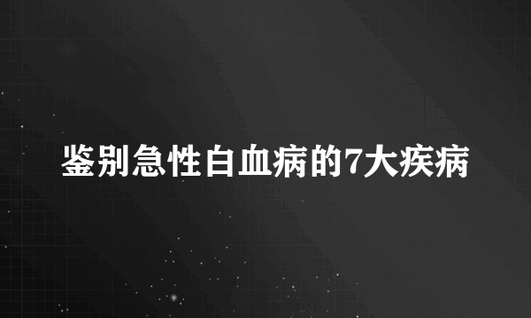 鉴别急性白血病的7大疾病