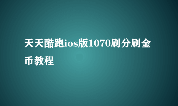 天天酷跑ios版1070刷分刷金币教程