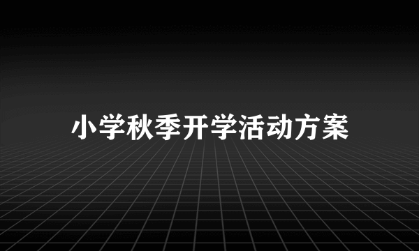 小学秋季开学活动方案