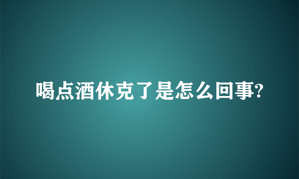 喝点酒休克了是怎么回事?