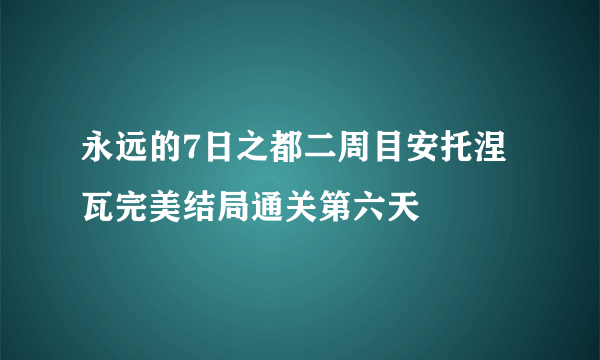 永远的7日之都二周目安托涅瓦完美结局通关第六天