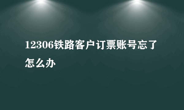 12306铁路客户订票账号忘了怎么办