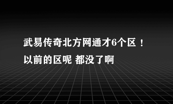 武易传奇北方网通才6个区 ！ 以前的区呢 都没了啊