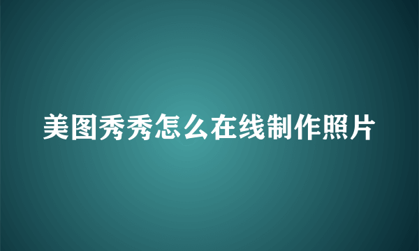 美图秀秀怎么在线制作照片