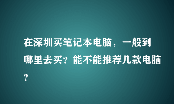 在深圳买笔记本电脑，一般到哪里去买？能不能推荐几款电脑？