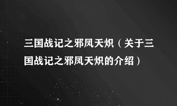 三国战记之邪凤天炽（关于三国战记之邪凤天炽的介绍）