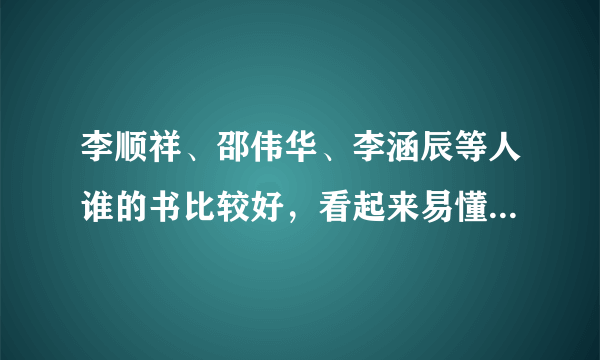 李顺祥、邵伟华、李涵辰等人谁的书比较好，看起来易懂，我想学习四柱和六爻。