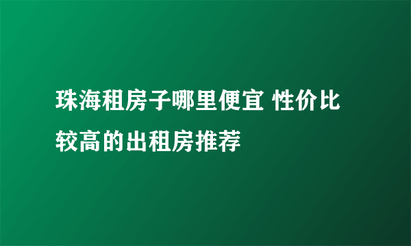 珠海租房子哪里便宜 性价比较高的出租房推荐