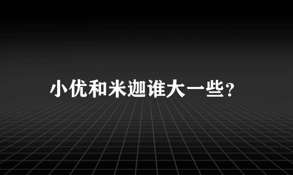 小优和米迦谁大一些？