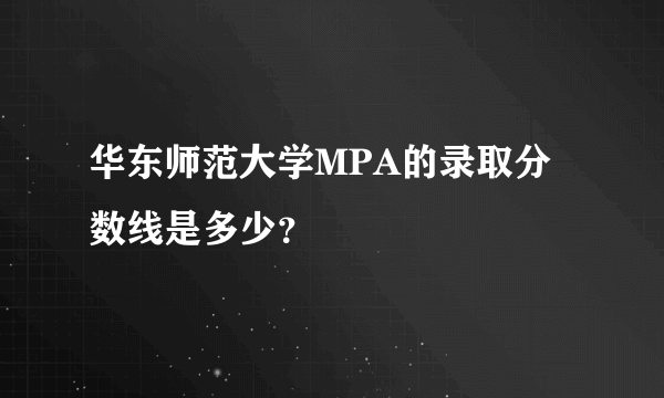 华东师范大学MPA的录取分数线是多少？